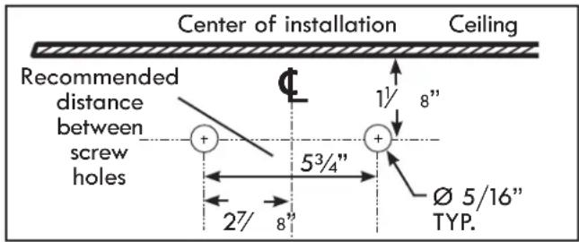 Center of installation Ceiling Recommended distance between screw holes 1½ 8" 5¾" Ø 5/16" TYP. 2Ⅶ 8"