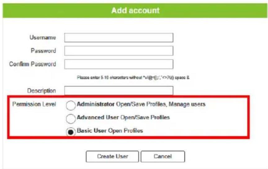Add account Username Password Confirm Password Please enter 5-16 characters without *+/@=[]:;*=>N() space & Description Permission Level ○ Administrator Open/Save Profiles, Manage users ○ Advanced User Open/Save Profiles ● Basic User Open Profiles Create User Cancel