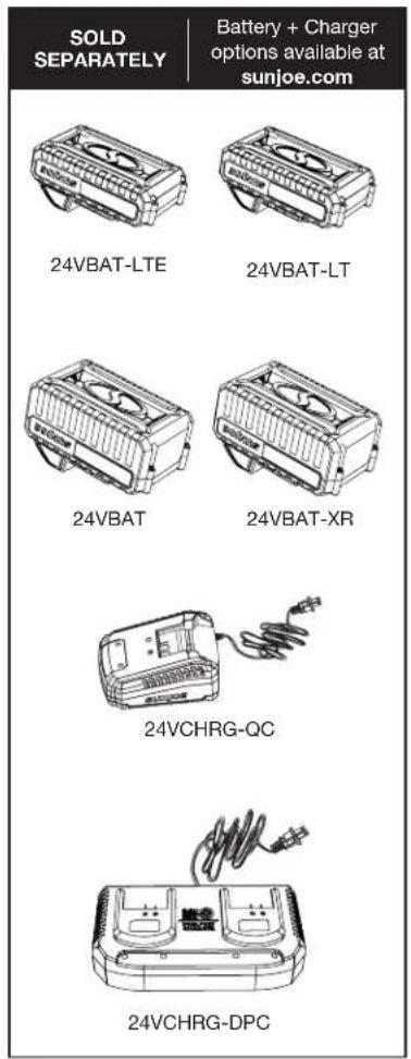 SOLD SEPARATELY Battery + Charger options available at sunjoe.com 24VBAT-LTE 24VBAT-LT 24VBAT 24VBAT-XR 24VCHRG-QC 24VCHRG-DPC