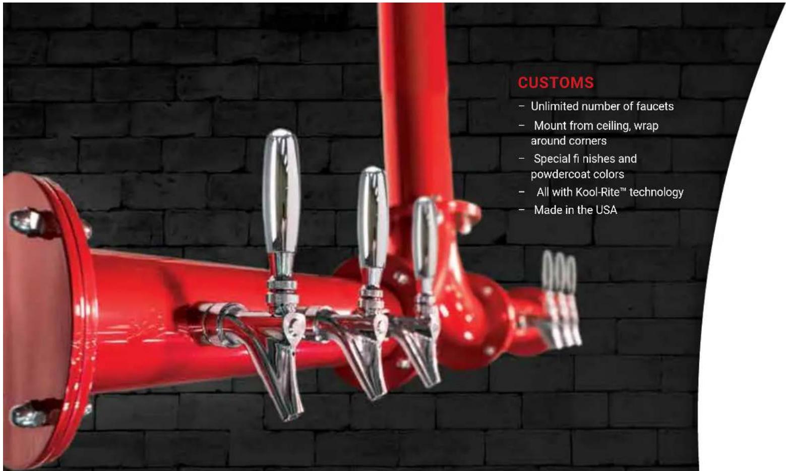 CUSTOMS - Unlimited number of faucets - Mount from ceiling, wrap around corners - Special fi nishes and powdercoat colors - All with Kool-Rite™ technology - Made in the USA