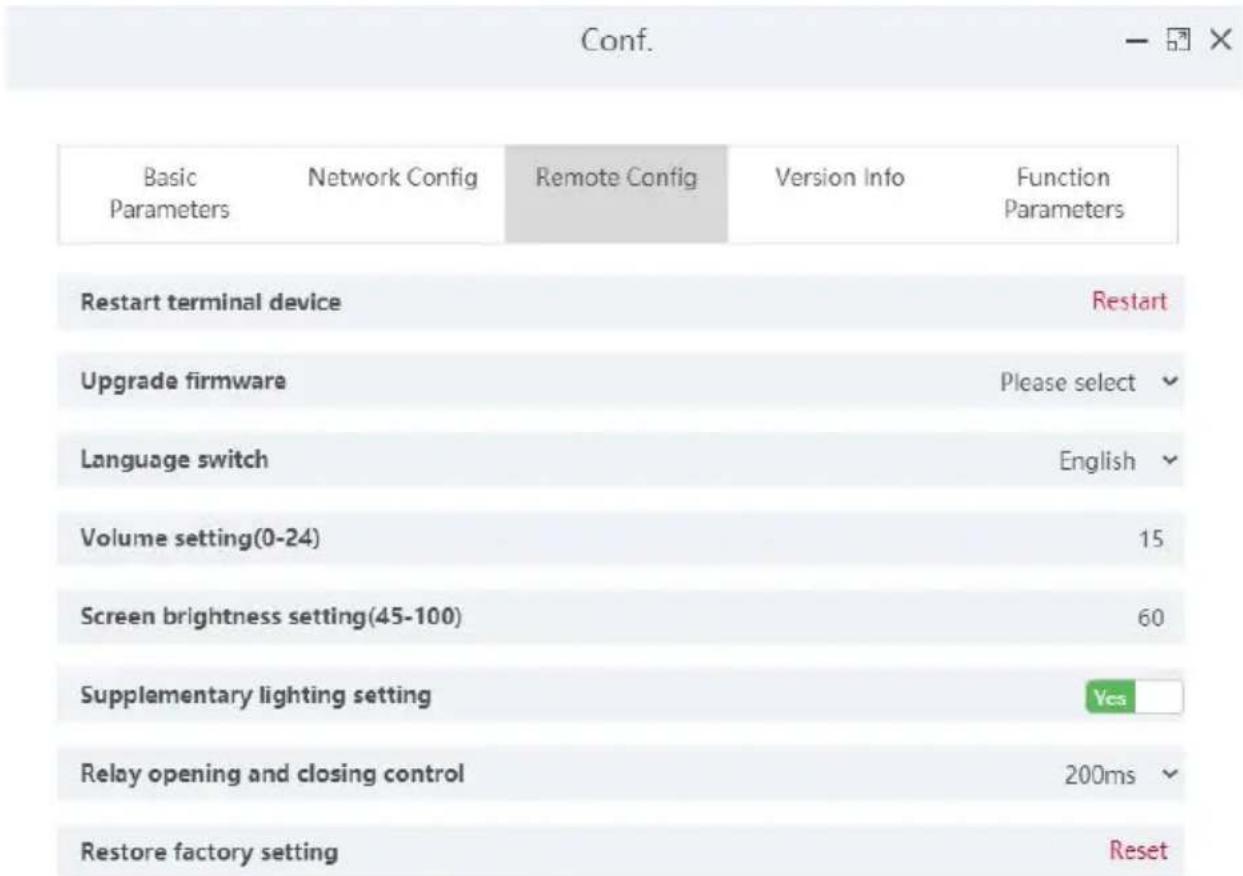 Conf. Basic Network Config Remote Config Version Info Function Parameters Parameters Restart terminal device Restart Upgrade firmware Please select Language switch English Volume setting(0-24) 15 Screen brightness setting(45-100) 60 Supplementary lighting setting Yes Relay opening and closing control 200ms Restore factory setting Reset