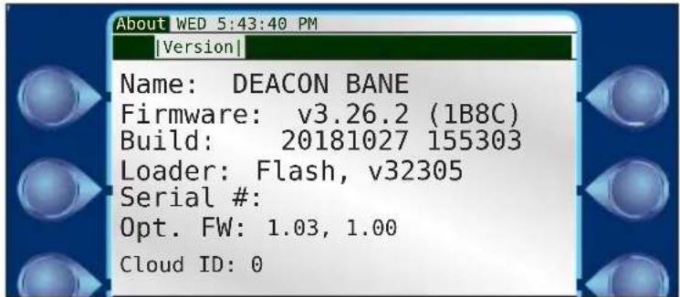 About WED 5:43:40 PM |Version| Name: DEACON BANE Firmware: v3.26.2 (1B8C) Build: 20181027 155303 Loader: Flash, v32305 Serial #: Opt. FW: 1.03, 1.00 Cloud ID: 0