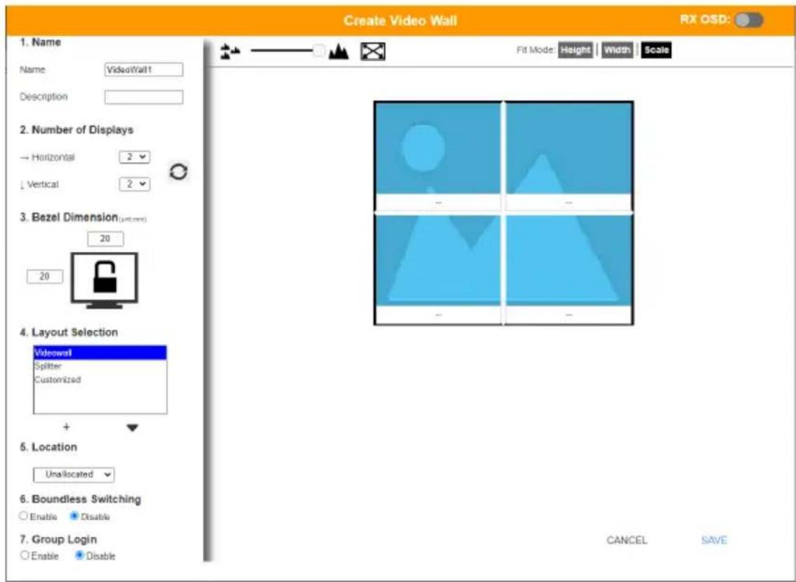 Create Video Wall 1. Name Name: VidoutWall Description 2. Number of Displays → Horizontal 2 ↓ Vertical 2 3. Bezel Dimension (unit:mm) 20 20 4. Layout Selection Vidowall Splitter Customized + 5. Location Unallocated 6. Boundless Switching Enable Disable 7. Group Login Enable Disable CANCEL SAVE