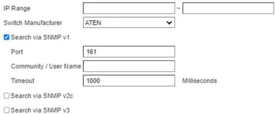 IP Range Switch Manufacturer ATEN ✓ Search via SNMP v1 Port 161 Community / User Name Timeout 1000 Milliseconds □ Search via SNMP v2c □ Search via SNMP v3