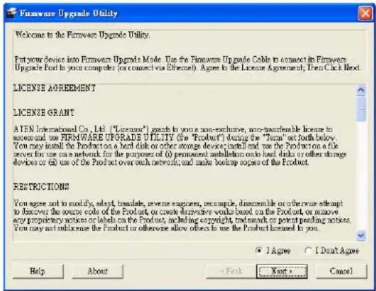Firmware Upgrade Utility Welcome to the Firmware Upgrade Utility. Put your device into Firmware Upgrade Mode. Use the Firmware Upgrade Cable to connect its Firmware Upgrade Port to your computer (or connect via Ethernet). Agree to the License Agreement; Then Click Next. LICENSE AGREEMENT LICENSE GRA…