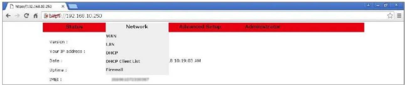 https://192.168.10.250 https://192.168.10.250 Status Network Advanced Setup Administrator Version : WAN Your IP address : LAN Date : DHCP Uptime : DHCP Client List .8 10:19:03 AM IMEI : Firewall