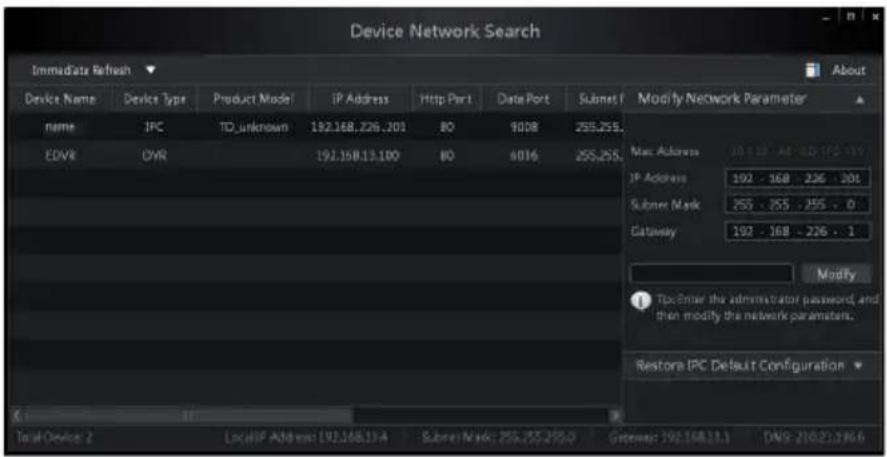 Device Network Search Immediate Refresh Device Name Device Type Product Mode IP Address Http Port Date Port Subnet Modify Network Parameter name IPC TD unknown 192.168.226.201 80 9008 255.255. EDVR CYR 192.168.13.100 80 6016 255.255. Max Address 192.168 - AF-SD IP2 119 IP Address 192 - 168 - 226 - 2…