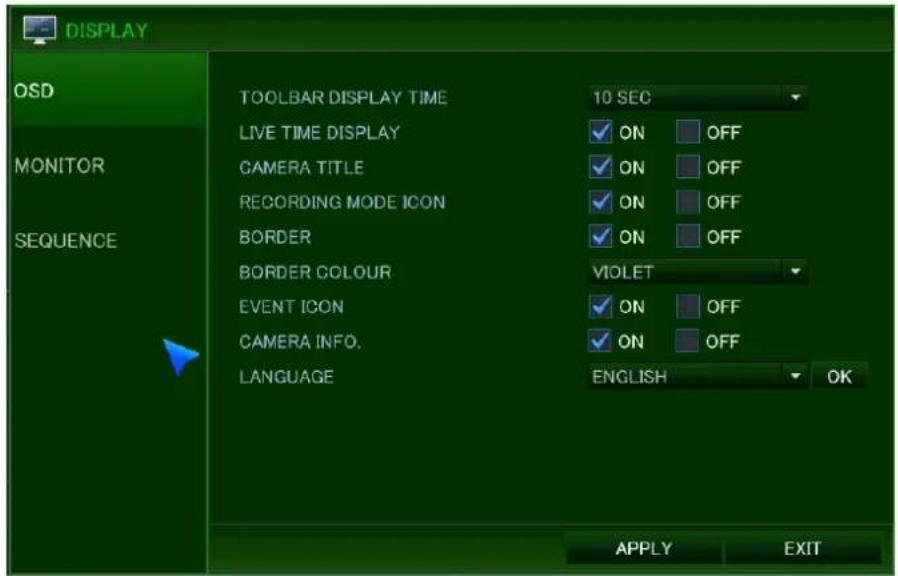DISPLAY OSD MONITOR SEQUENCE TOOLBAR DISPLAY TIME 10 SEC LIVE TIME DISPLAY ON OFF CAMERA TITLE ON OFF RECORDING MODE ICON ON OFF BORDER ON OFF BORDER COLOUR VIOLET EVENT ICON ON OFF CAMERA INFO. ON OFF LANGUAGE ENGLISH OK APPLY EXIT