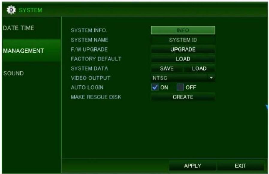 SYSTEM DATE TIME MANAGEMENT SOUND SYSTEM INFO. SYSTEM NAME F/W UPGRADE FACTORY DEFAULT SYSTEM DATA VIDEO OUTPUT AUTO LOGIN MAKE RESCUE DISK INFO SYSTEM ID UPGRADE LOAD SAVE LOAD NTSC ON OFF CREATE APPLY EXIT