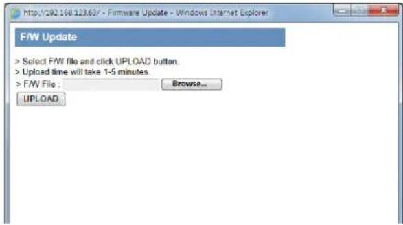 F/W Update > Select F/W file and click UPLOAD button. > Upload time will take 1-5 minutes. > F/W File : Browse... UPLOAD