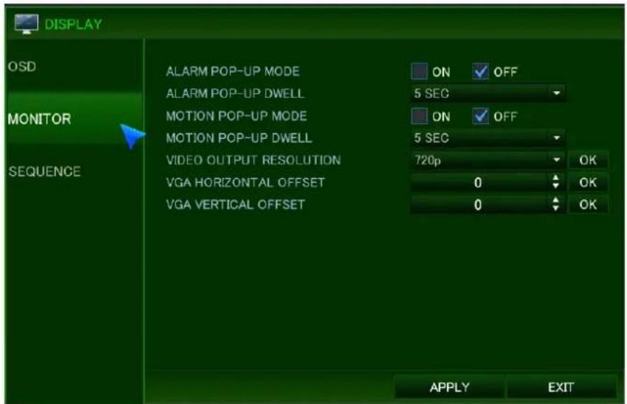 DISPLAY OSD MONITOR SEQUENCE ALARM POP-UP MODE ON OFF ALARM POP-UP DWELL 5 SEC ON OFF MOTION POP-UP MODE ON 5 SEC VIDEO OUTPUT RESOLUTION 720p OK VGA HORIZONTAL OFFSET 0 OK VGA VERTICAL OFFSET 0 OK APPLY EXIT
