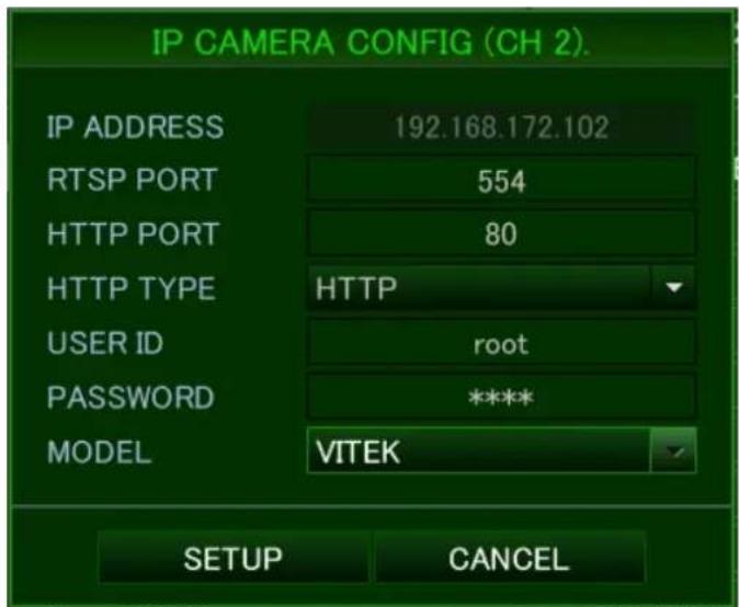 IP CAMERA CONFIG (CH 2). IP ADDRESS 192.168.172.102 RTSP PORT 554 HTTP PORT 80 HTTP TYPE HTTP USER ID root PASSWORD **** MODEL VITEK SETUP CANCEL