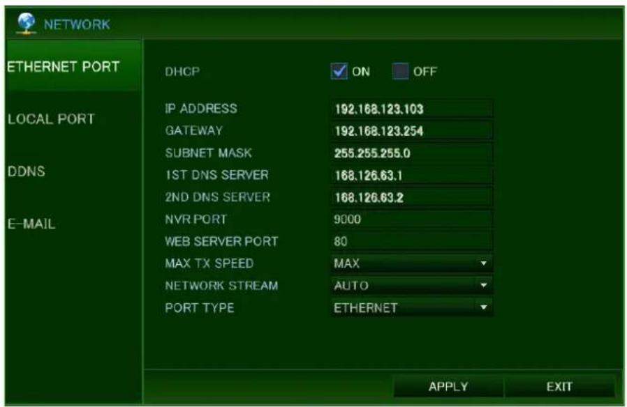 NETWORK ETHERNET PORT DHCP ON OFF LOCAL PORT IP ADDRESS 192.168.123.103 GATEWAY 192.168.123.254 SUBNET MASK 255.255.255.0 1ST DNS SERVER 168.126.63.1 2ND DNS SERVER 168.126.63.2 NVR PORT 9000 WEB SERVER PORT 80 MAX TX SPEED MAX NETWORK STREAM AUTO PORT TYPE ETHERNET E-MAIL APPLY EXIT