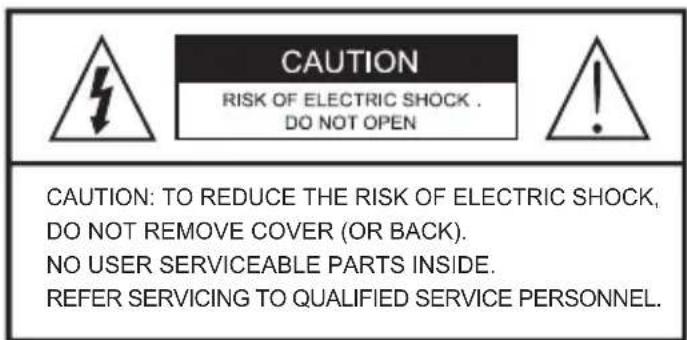 CAUTION RISK OF ELECTRIC SHOCK . DO NOT OPEN CAUTION: TO REDUCE THE RISK OF ELECTRIC SHOCK, DO NOT REMOVE COVER (OR BACK). NO USER SERVICEABLE PARTS INSIDE. REFER SERVICING TO QUALIFIED SERVICE PERSONNEL.