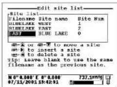 Edit site list Site list Filename Site name Site Num BLUELIKE WENT 1 BLUELIKE EAST 2 LAST BLUE LAKE 0 ←→ or ←→ to move a site ←→ to insert a site ←→ to delete a site Tip: leave blank to use the same filename as the previous site. N° 0' 0.000' E 8' 0.000 737.19%% 07/11/2005 19:42:91
