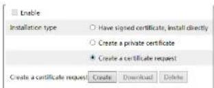 Enable Installation type Have signed certificate, install directly Create a private certificate Create a certificate request Create a certificate request Create Download Delete
