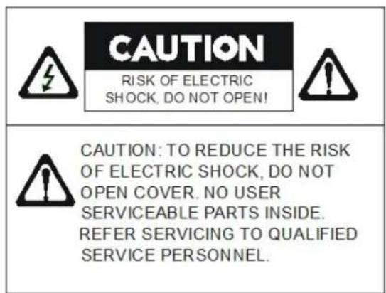 CAUTION RISK OF ELECTRIC SHOCK, DO NOT OPEN! CAUTION: TO REDUCE THE RISK OF ELECTRIC SHOCK, DO NOT OPEN COVER. NO USER SERVICEABLE PARTS INSIDE. REFER SERVICING TO QUALIFIED SERVICE PERSONNEL.