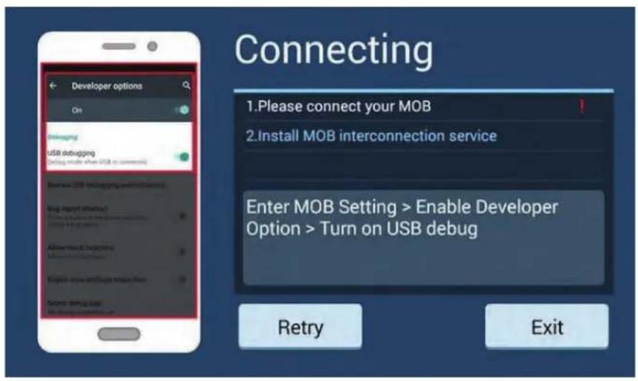 Connecting 1.Please connect your MOB 2.Install MOB interconnection service Enter MOB Setting > Enable Developer Option > Turn on USB debug Retry Exit