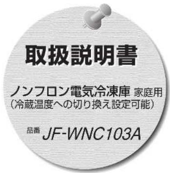 取扱説明書 ノンフロン電気冷凍庫 家庭用 (冷蔵温度への切り換え設定可能) 品番 JF-WNC103A