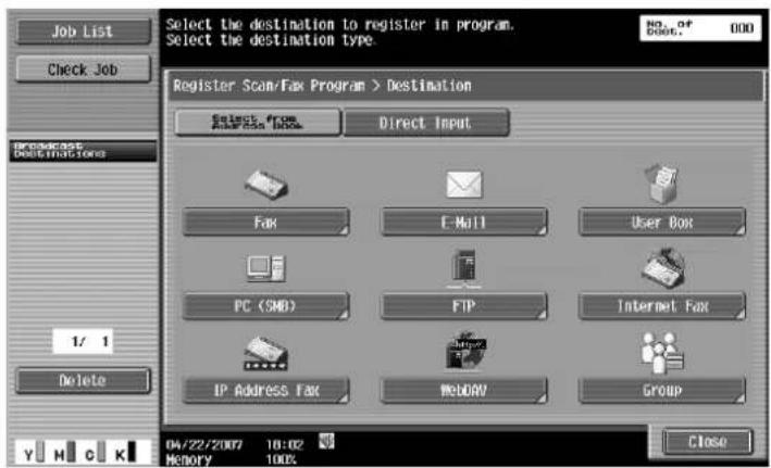 Job List Check Job Select the destination to register in program. Select the destination type. NO. OF BOOK: 000 Register Scan/Fax Program > Destination Select From Access Book Direct Input Fax E-Mail User Box PC (SMB) FTP Internet Fax IP Address Fax WebDAV Group 1/ 1 Delete Y H C K 04/22/2007 10:02 Memory 100% Close