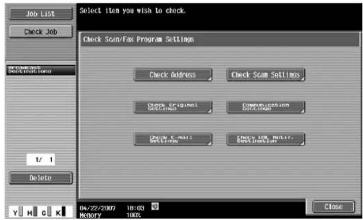 Job List Check Job OFF-COMESTS DESIGNING ITEMS 1/ 1 Delete Select item you wish to check. Check Scan/Fax Program Settings Check Address Check Scan Settings Check Original Settings Communication Settings Check E-Mail Settings Check USB, Noisy, Destination 04/22/2007 18:03 MEMORY 100% Close