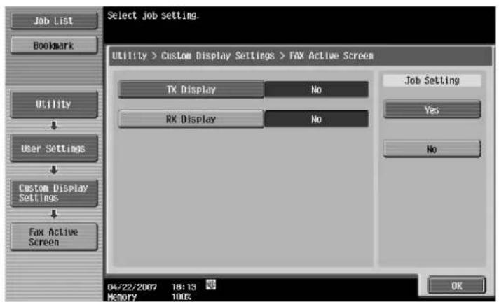 Select job setting. Utility > Custom Display Settings > FAX Active Screen TX Display No RX Display No Job Setting Yes No 04/22/2007 18:13 Memory 100% OK