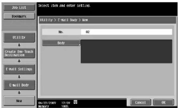Job List Bookmark Utility Create One-Touch Destination E-Mail Settings E-mail Body New Select item and enter setting. Utility > E-Mail Body > New No. 02 Body 04/22/2007 17:59 Memory 100% Cancel OK