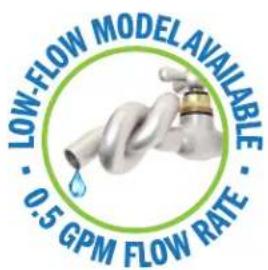 LOW-FLOW MODEL AVAILABLE • 0.5 GPM FLOW RATE