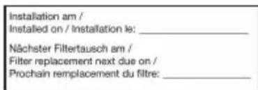 Installation am / Installed on / Installation le: ____ Nâchster Filtertausch am / Filter replacement next due on / Prochain remplacement du filtre: ____