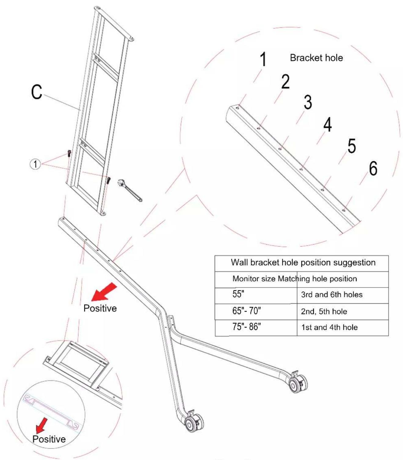 C 1 Bracket hole 2 3 4 5 6 Positive Wall bracket hole position suggestion Monitor size Matching hole position 55" 3rd and 6th holes 65"-70" 2nd, 5th hole 75"-86" 1st and 4th hole Positive