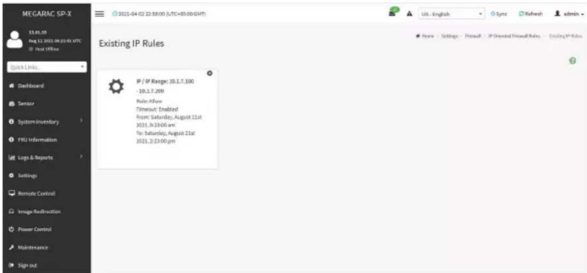 MEGARAC SP-X 13.81.58 Aug 12, 2021 04 21:01 UTC @ Host (IPWare) Quick Links... Dashboard Sensor System-Inventory FIRU Information Logs & Reports Settings Remote Control Image Redirection Power Control Maintenance Sign out 2021-04-02 22:58:00 (UTC+80:00 GMT) US - English Sync Refresh admin - Existing IP Rules IP / IP Range: 20.1.7.100 - 10.1.7.200 Rule: AFlow Timeout: Enabled From: Saturday, August 21st 2021, 9:23:00 am To: Saturday, August 21st 2021, 2:23:00 pm