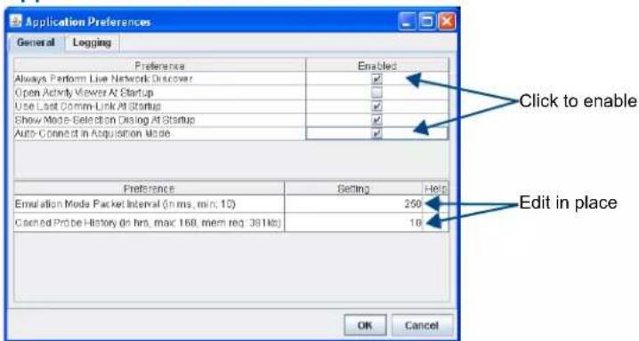 Application Preferences General Logging Preference Enabled Always Perform Live Network Discover Open Activity Viewer At Startup Use Last Comm-Link At Startup Show Mode-Selection Dialog At Startup Auto-Correct In Acquisition Mode Click to enable Edit in place Preference Setting Help Emulation Mode Packet Interval (in ms, min: 10) 250 Cached Probe History (in hrs, max 160, mem req. 381 No) 10 OK Cancel