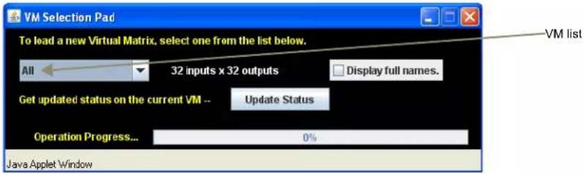 VM Selection Pad To lead a new Virtual Matrix, select one from the list below. All 32 inputs x 32 outputs Display full names. Get updated status on the current VM -- Update Status Operation Progress... 0% Java Applet Window VM list