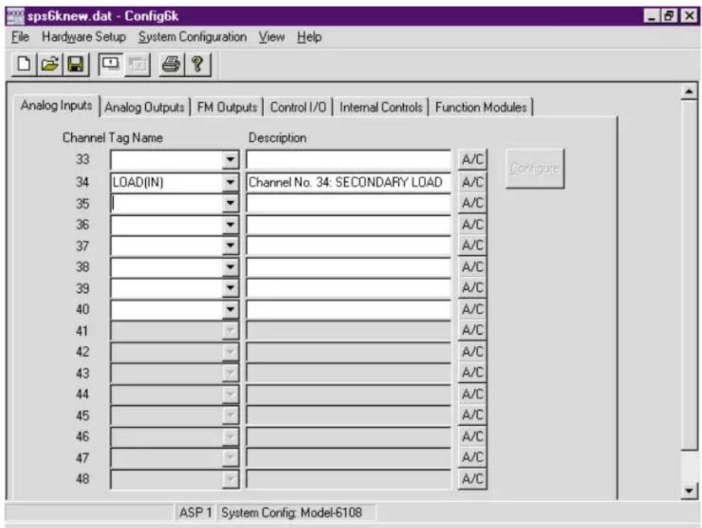 sps6knew.dat - Config6k File Hardware Setup System Configuration View Help Analog Inputs Analog Outputs FM Outputs Control I/O Internal Controls Function Modules Channel Tag Name Description 33 A/C 34 LOAD(IN) Channel No. 34: SECONDARY LOAD A/C 35 A/C 36 A/C 37 A/C 38 A/C 39 A/C 40 A/C 41 A/C 42 A/C 43 A/C 44 A/C 45 A/C 46 A/C 47 A/C 48 A/C ASP 1 System Config: Model-6108