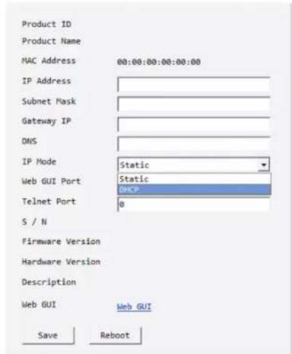 Product ID Product Name MAC Address 00:00:00:00:00:00 IP Address Subnet Mask Gateway IP DNS IP Mode Static Web GUI Port Static DHCP Telnet Port 0 S / N Firmware Version Hardware Version Description Web GUI Web GUI Save Reboot