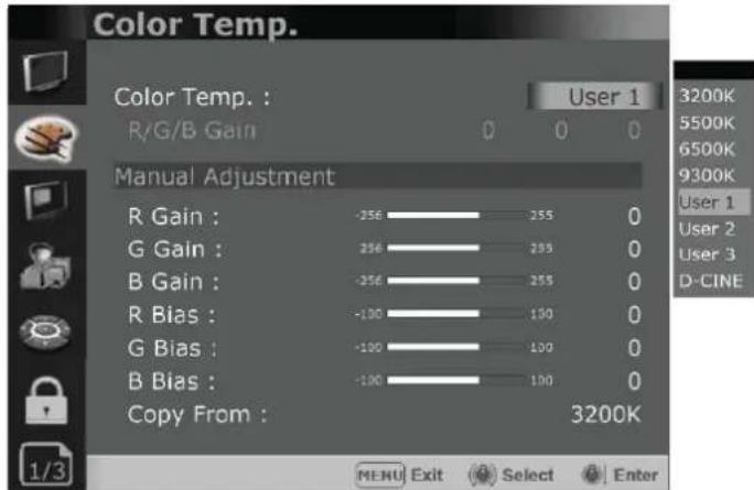Color Temp. R/G/B Gain User 1 0 0 0 Manual Adjustment R Gain : -256 255 0 G Gain : 256 255 0 B Gain : -256 255 0 R Bias : -100 100 0 G Bias : -100 100 0 B Bias : -100 100 0 Copy From : 3200K MENU Exit Select Enter 3200K 5500K 6500K 9300K User 1 User 2 User 3 D-CINE 1/3