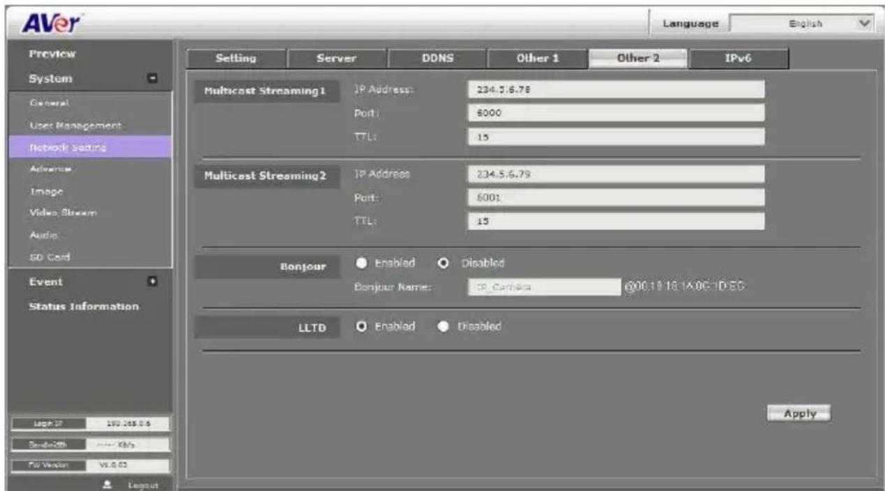 AVer Language English Preview System General User Management Network Settings Advance Image Video Stream Audio SD Card Event Status Information Layout IP 192.265.0.6 Sendwidth 000 KBa FV Version V1.0.02 Layout Setting Server DDNS Other 1 Other 2 IPv6 Multicast Streaming1 IP Address: 234.5.6.78 Port: 6000 TTL: 15 Multicast Streaming2 IP Address: 234.5.6.79 Port: 6001 TTL: 15 Bonjour Enabled Disabled Bonjour Name: IP Camera @00.10.18.1A-00-1D-EC LLTD Enabled Disabled Apply