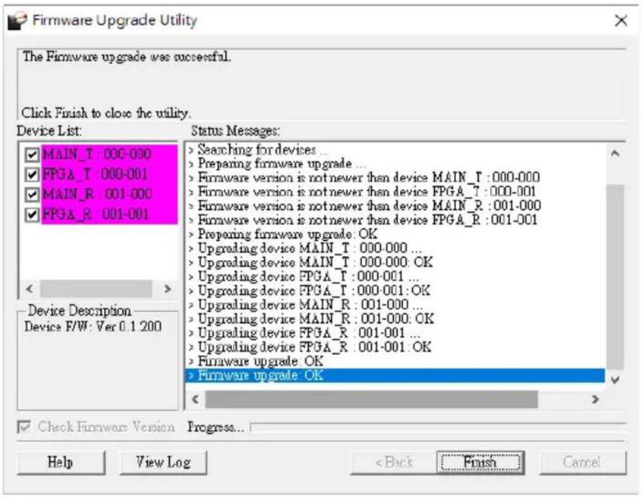 Firmware Upgrade Utility The Firmware upgrade was successful. Click Finish to close the utility. Device List: MAIN_T : 000-000 FPGA_T : 000-001 MAIN_R : 001-000 FPGA_R : 001-001 Status Messages: Searching for devices ... Preparing firmware upgrade ... Firmware version is not newer than device MAIN_T…