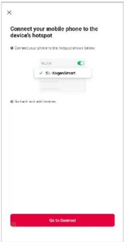 Connect your mobile phone to the device's hotspot ● Connect your phone to the hotspot shows below: WLAN SL-KoganSmart Go back and add devices. Go to Connect