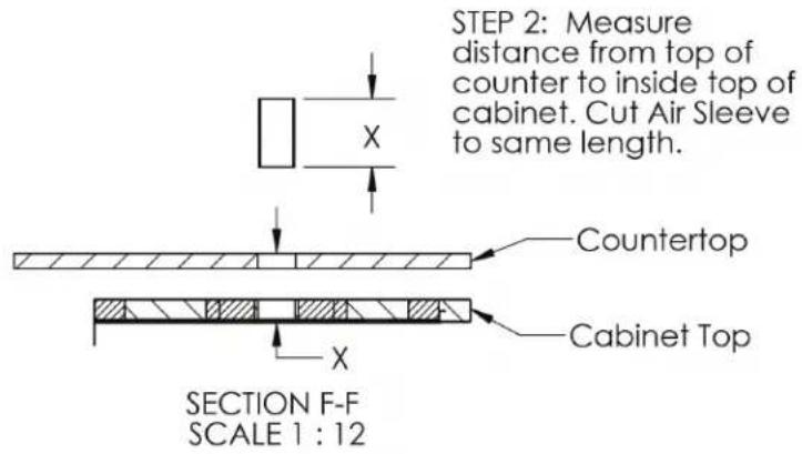 STEP 2: Measure distance from top of counter to inside top of cabinet. Cut Air Sleeve to same length. X Countertop Cabinet Top X SECTION F-F SCALE 1 : 12
