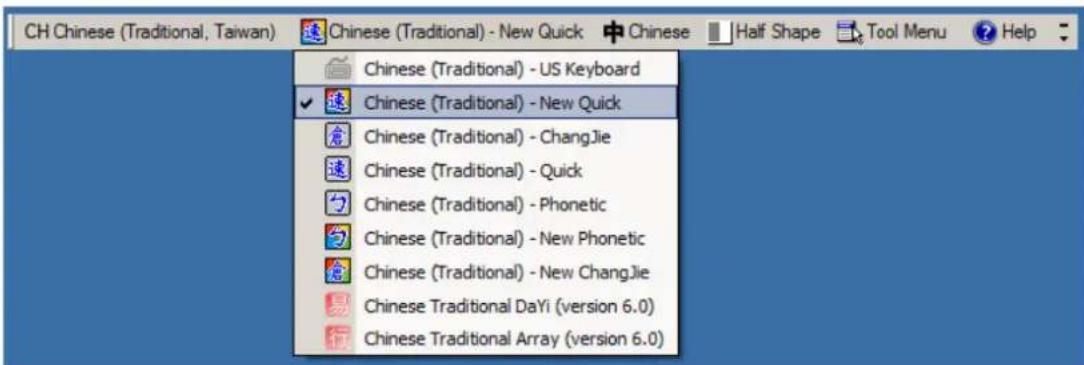 CH Chinese (Traditional, Taiwan) Chinese (Traditional) - New Quick Chinese (Traditional) - US Keyboard Chinese (Traditional) - New Quick Chinese (Traditional) - ChangJie Chinese (Traditional) - Quick Chinese (Traditional) - Phonetic Chinese (Traditional) - New Phonetic Chinese (Traditional) - New Ch…
