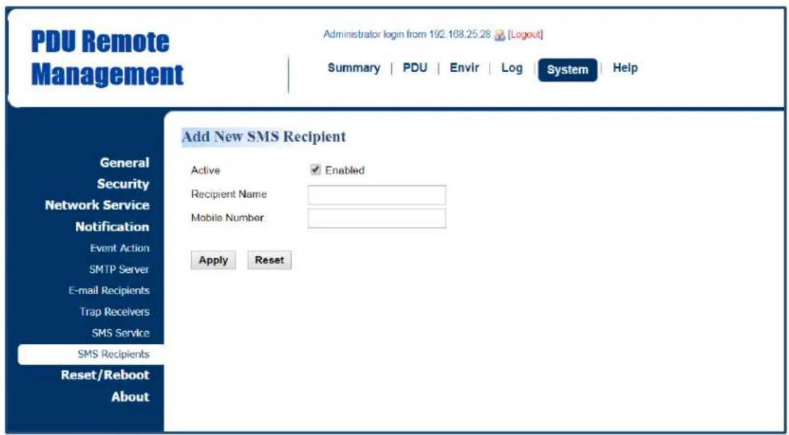 PDU Remote Management Administrator login from 192.168.25.28 [Logout] Summary | PDU | Envir | Log | System | Help Add New SMS Recipient Active Enabled Recipient Name Mobile Number Apply Reset General Security Network Service Notification Event Action SMTP Server E-mail Recipients Trap Recivers SMS Service SMS Recipients Reset/Reboot About