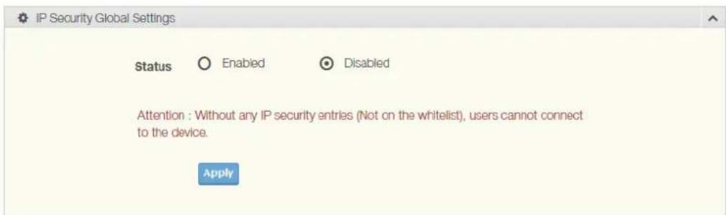 IP Security Global Settings Status Enabled Disabled Attention : Without any IP security entries (Not on the whitelist), users cannot connect to the device. Apply