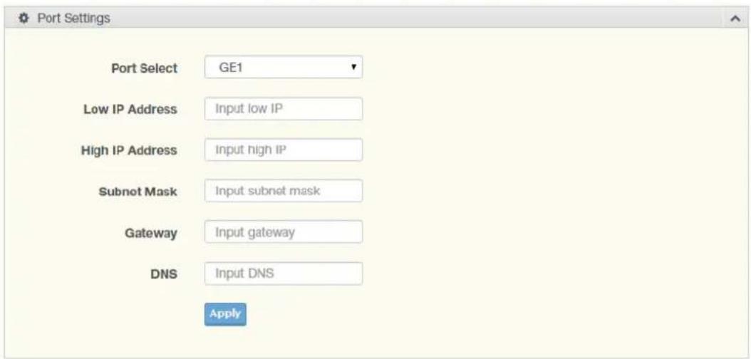 Port Settings Port Select GE1 Low IP Address Input low IP High IP Address Input high IP Subnot Mask Input subnet mask Gateway Input gateway DNS Input DNS Apply