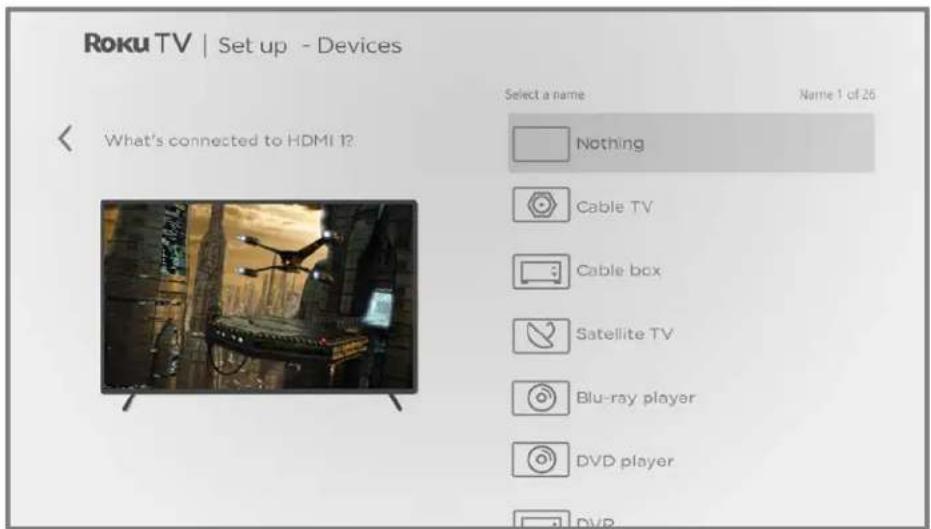 Roku TV | Set up - Devices What's connected to HDMI 1? Select a name Name 1 of 26 Nothing Cable TV Cable box Satellite TV Blu-ray player DVD player DVD