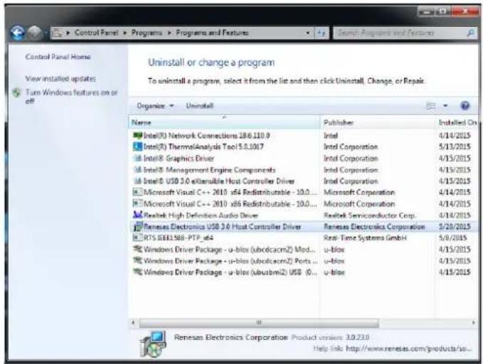 Control Panel Home View installed updates: Turn Windows features on or off Uninstall or change a program To uninstall a program, select it from the list and then click Uninstall, Change, or Repair. Organize: Uninstall Name Intel(I) Network Connections 186.110.0 Intel(I) ThermalAnalysis Tool 5.0.1017 IntelII Graphics Driver IntelII Management Engine Components IntelII USB 3.0 x4tensible Host Controller Driver Microsoft Visual C++ 2010 x84 Redistributable - 10.0... Microsoft Visual C++ 2010 x86 Redistributable - 10.0... Realtek High Definition Audio Driver Renesas Electronics USB 3.0 Host Controller Driver RTS IEEE 588-PTP x64 Windows Driver Package - u-blox (ubdcacm2) Mod... Windows Driver Package - u-blox (ubdcacm2) Ports ... Windows Driver Package - u-blox (ubusbmi2) USB (0... Publisher Intel Intel Corporation Intel Corporation Intel Corporation Intel Corporation Microsoft Corporation Microsoft Corporation Realtek Semiconductor Corp. Renesas Electronics Corporation Real-Time Systems GmbH u-blox u-blox u-blox Renesas Electronics Corporation Product versions 3.0.23.0 Help link: http://www.renesas.com/products/sx...