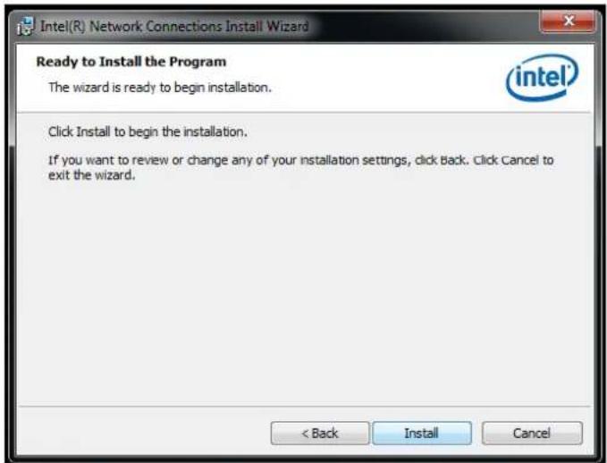 Intel(R) Network Connections Install Wizard Ready to Install the Program The wizard is ready to begin installation. Click Install to begin the installation. If you want to review or change any of your installation settings, click Back. Click Cancel to exit the wizard. < Back Install Cancel
