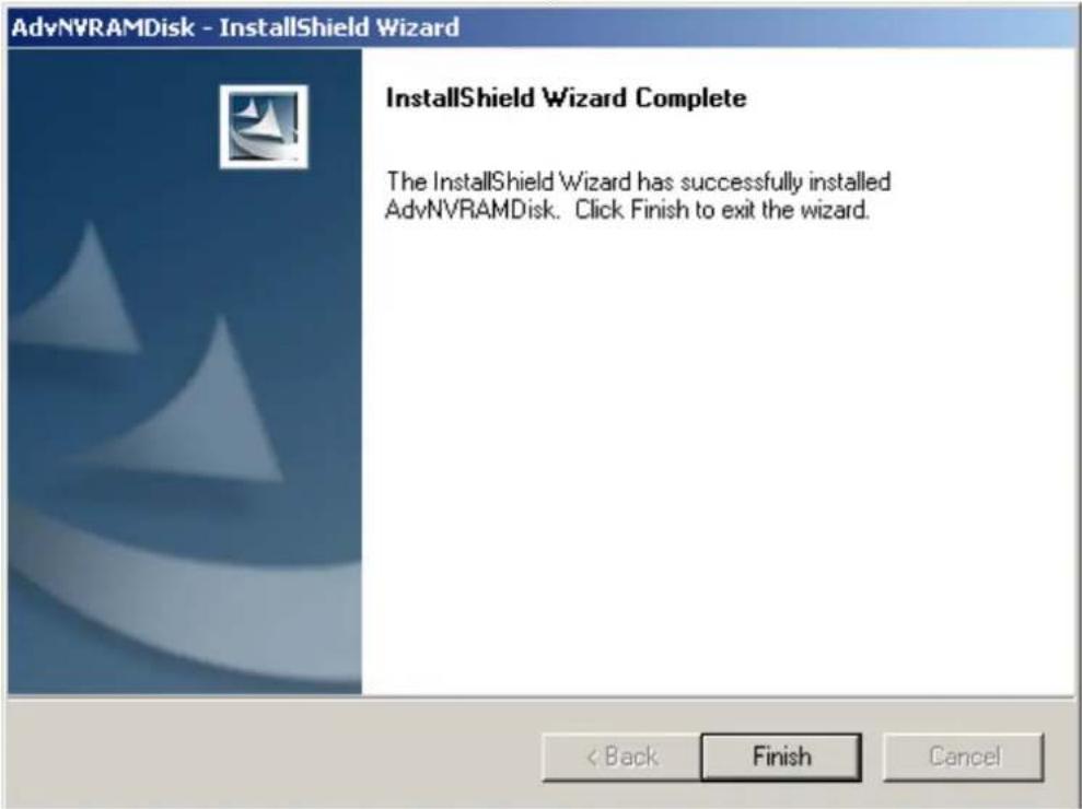 AdvNVRAMDisk - InstallShield Wizard InstallShield Wizard Complete The InstallShield Wizard has successfully installed AdvNVRAMDisk. Click Finish to exit the wizard. < Back Finish Cancel