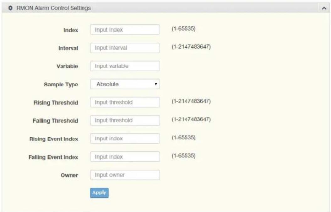 RMON Alarm Control Settings Index Input index (1-65535) Interval Input interval (1-2147483647) Variable Input variable Sample Type Absolute Rising Threshold Input threshold (1-2147483647) Falling Threshold Input threshold (1-2147483647) Rising Event Index Input index (1-65535) Falling Event Index Input index (1-65535) Owner Input owner Apply