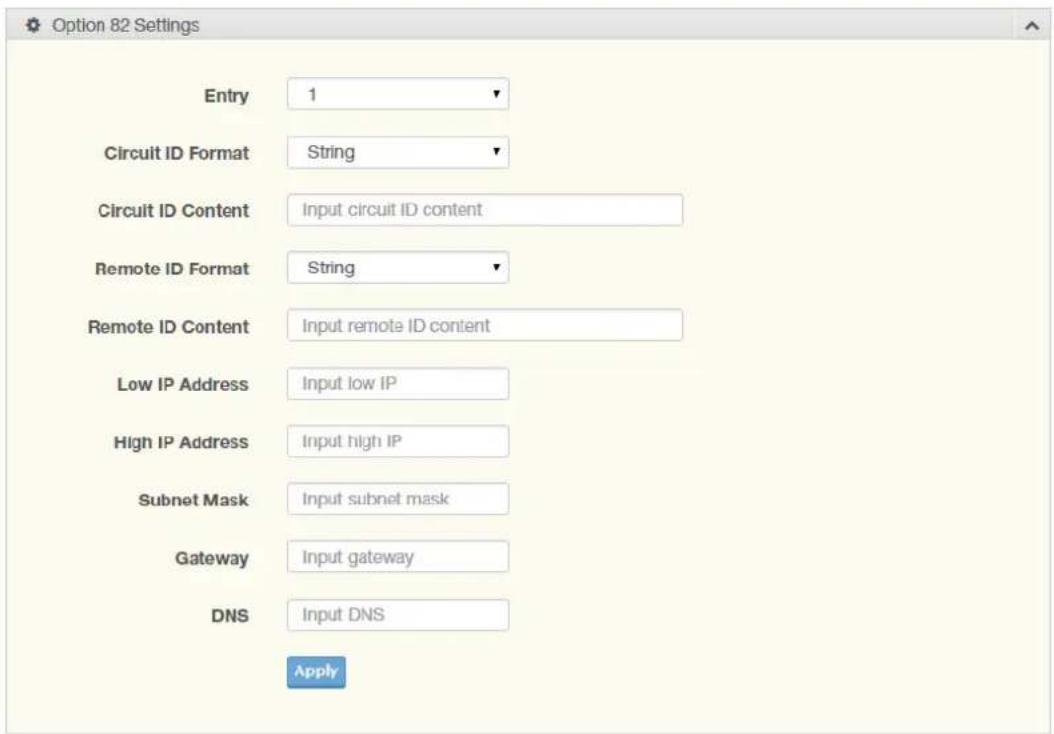 Option 82 Settings Entry 1 Circuit ID Format String Circuit ID Content Input circuit ID content Remote ID Format String Remote ID Content Input remote ID content Low IP Address Input low IP High IP Address Input high IP Subnet Mask Input subnet mask Gateway Input gateway DNS Input DNS Apply